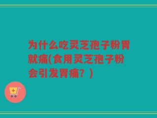 为什么吃灵芝孢子粉胃就痛(食用灵芝孢子粉会引发胃痛？)