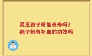 灵芝孢子粉能长寿吗？孢子粉有补血的功效吗