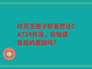 吃灵芝孢子粉竟然让CA724升高，你知道背后的原因吗？