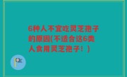 6种人不宜吃灵芝孢子的原因(不适合这6类人食用灵芝孢子！)