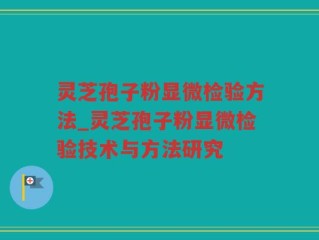 灵芝孢子粉显微检验方法_灵芝孢子粉显微检验技术与方法研究