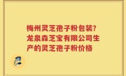梅州灵芝孢子粉包装？龙泉森芝宝有限公司生产的灵芝孢子粉价格