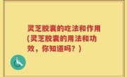 灵芝胶囊的吃法和作用(灵芝胶囊的用法和功效，你知道吗？)