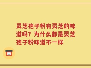 灵芝孢子粉有灵芝的味道吗？为什么都是灵芝孢子粉味道不一样