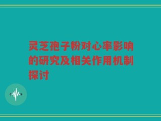 灵芝孢子粉对心率影响的研究及相关作用机制探讨