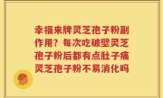 幸福来牌灵芝孢子粉副作用？每次吃破壁灵芝孢子粉后都有点肚子痛灵芝孢子粉不易消化吗