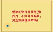 爱笑的张丹丹灵芝(张丹丹：不停分享笑声，灵芝震荡健康市场)