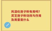 风湿吃孢子粉有用吗？灵芝孢子粉功效与作用及用量是什么
