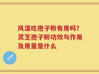 风湿吃孢子粉有用吗？灵芝孢子粉功效与作用及用量是什么