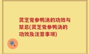 灵芝党参鸭汤的功效与禁忌(灵芝党参鸭汤的功效及注意事项)