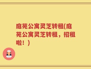 庭苑公寓灵芝转租(庭苑公寓灵芝转租，招租啦！)
