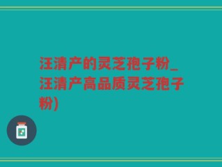 汪清产的灵芝孢子粉_汪清产高品质灵芝孢子粉)