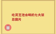 吃灵芝泡水喝的七大禁忌图片