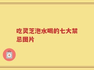 吃灵芝泡水喝的七大禁忌图片