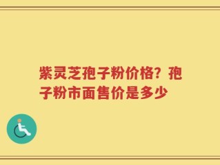 紫灵芝孢子粉价格？孢子粉市面售价是多少