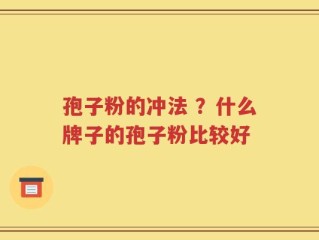 孢子粉的冲法 ？什么牌子的孢子粉比较好
