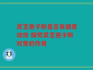 灵芝孢子粉是否有健胃功效 探究灵芝孢子粉对胃的作用