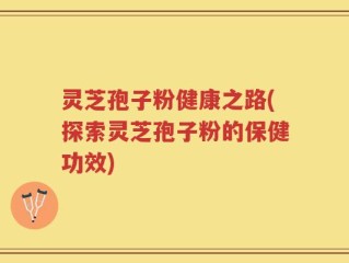 灵芝孢子粉健康之路(探索灵芝孢子粉的保健功效)