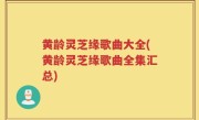 黄龄灵芝缘歌曲大全(黄龄灵芝缘歌曲全集汇总)