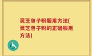 灵芝包子粉服用方法(灵芝包子粉的正确服用方法)
