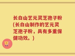 长白山艺元灵芝孢子粉(长白山制作的艺元灵芝孢子粉，具有多重保健功效。)