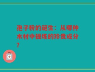 孢子粉的诞生：从哪种木材中提炼的珍贵成分？