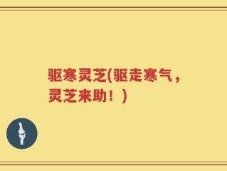 驱寒灵芝(驱走寒气，灵芝来助！)