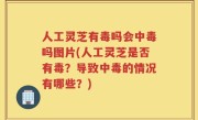人工灵芝有毒吗会中毒吗图片(人工灵芝是否有毒？导致中毒的情况有哪些？)