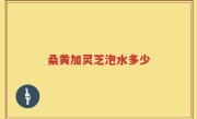 桑黄加灵芝泡水多少