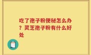 吃了孢子粉便秘怎么办？灵芝孢子粉有什么好处