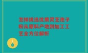 怎样挑选优质灵芝孢子粉从原料产地到加工工艺全方位解析