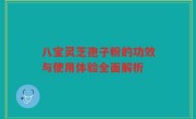 八宝灵芝孢子粉的功效与使用体验全面解析