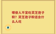 哪些人不宜吃灵芝孢子粉？灵芝孢子粉适合什么人吃