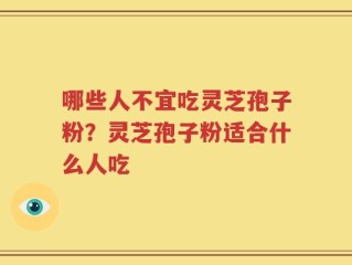 哪些人不宜吃灵芝孢子粉？灵芝孢子粉适合什么人吃