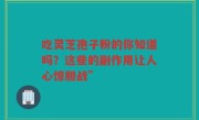 吃灵芝孢子粉的你知道吗？这些的副作用让人心惊胆战”