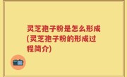 灵芝孢子粉是怎么形成(灵芝孢子粉的形成过程简介)