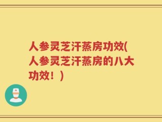 人参灵芝汗蒸房功效(人参灵芝汗蒸房的八大功效！)