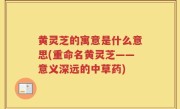黄灵芝的寓意是什么意思(重命名黄灵芝——意义深远的中草药)