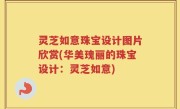 灵芝如意珠宝设计图片欣赏(华美瑰丽的珠宝设计：灵芝如意)