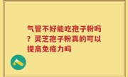 气管不好能吃孢子粉吗？灵芝孢子粉真的可以提高免疫力吗