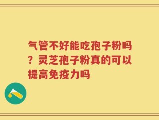 气管不好能吃孢子粉吗？灵芝孢子粉真的可以提高免疫力吗