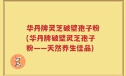 华丹牌灵芝破壁孢子粉(华丹牌破壁灵芝孢子粉——天然养生佳品)