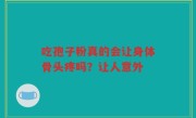 吃孢子粉真的会让身体骨头疼吗？让人意外
