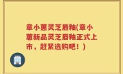 章小蕙灵芝唇釉(章小蕙新品灵芝唇釉正式上市，赶紧选购吧！)