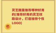灵芝图案推荐哪种好用的(推荐好用的灵芝纹路设计，打造独特个性LOGO)