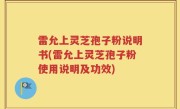 雷允上灵芝孢子粉说明书(雷允上灵芝孢子粉使用说明及功效)