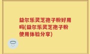 益尔乐灵芝孢子粉好用吗(益尔乐灵芝孢子粉使用体验分享)