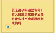 灵芝孢子粉破壁专利？有人知道灵芝孢子油是用什么技术或者原理制成的吗