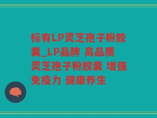 标有LP灵芝孢子粉胶囊_LP品牌 高品质灵芝孢子粉胶囊 增强免疫力 健康养生