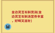 金边灵芝石斛煲汤(金边灵芝石斛汤营养丰富，好喝又滋补)
